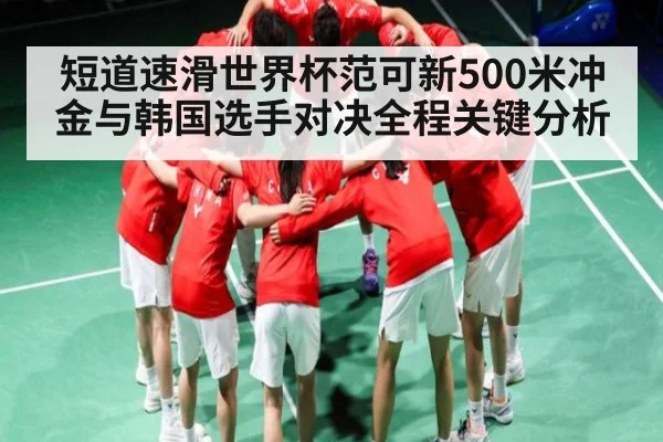 短道速滑世界杯范可新500米冲金与韩国选手对决全程关键分析 | kaiyun